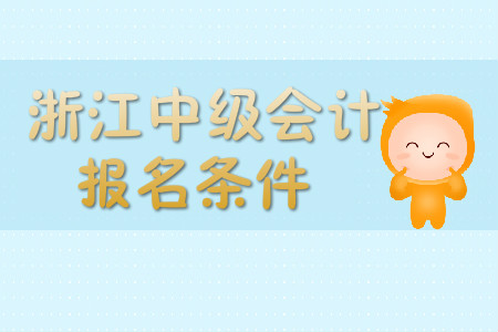 浙江中級(jí)會(huì)計(jì)職稱報(bào)名條件嚴(yán)不嚴(yán)？