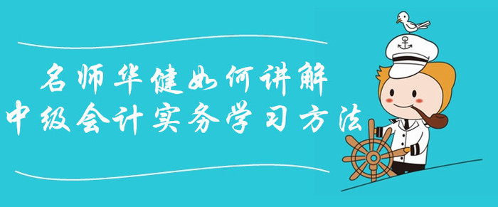 中級(jí)會(huì)計(jì)課程免費(fèi)聽！看華健老師如何講解中級(jí)會(huì)計(jì)實(shí)務(wù)學(xué)習(xí)方法！