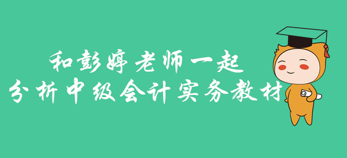 中級會計實務(wù)如何找準考核重點？快和彭婷老師一起分析梳理教材！