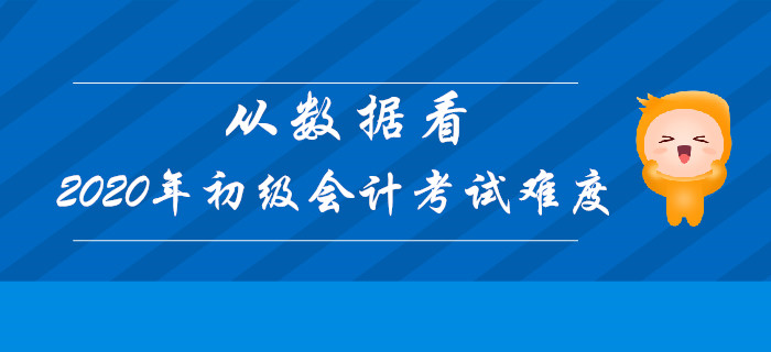 從數(shù)據(jù)看2020年初級會計考試難度，決勝考試在今朝！
