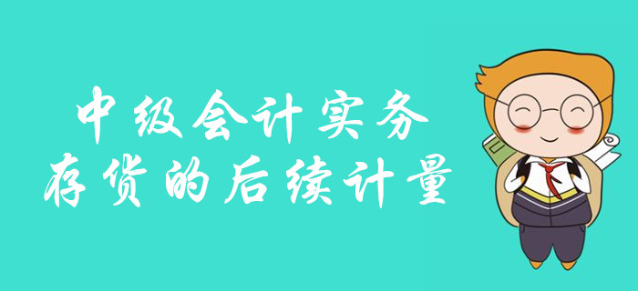 中級會計備考存貨的后續(xù)計量怎么學？看彭婷老師如何深度講解！