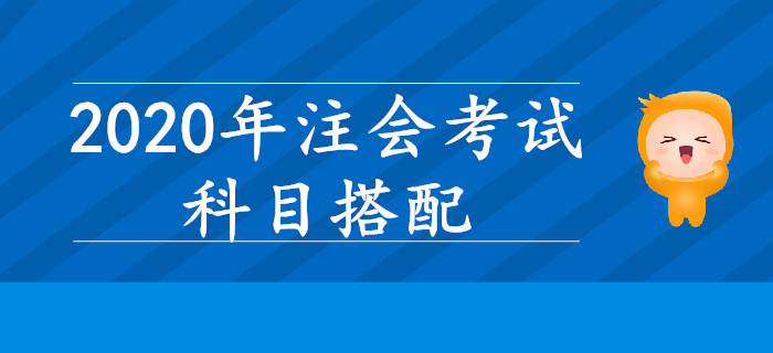 2020年注會考試，哪些科目搭配學習效率更高？