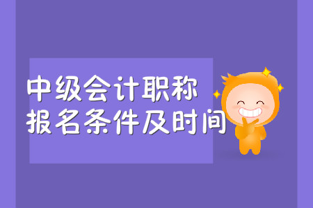 2020年中級(jí)會(huì)計(jì)職稱報(bào)名條件及時(shí)間，你都知道嗎？