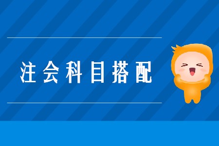 2020年注會(huì)考試搭配科目的原則是什么？