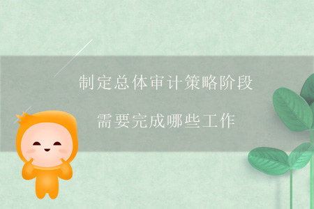 制定總體審計(jì)策略階段需要完成哪些工作？