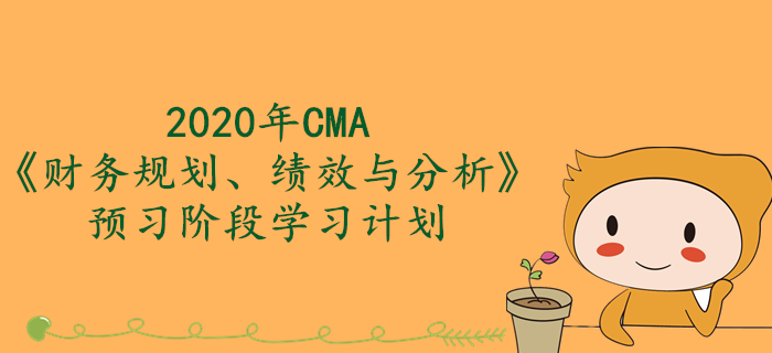 2020年CMA《財務(wù)規(guī)劃、績效與分析》預(yù)習(xí)階段學(xué)習(xí)計劃