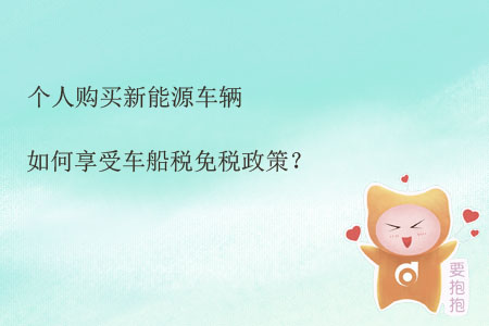 個人購買新能源車輛如何享受車船稅免稅政策？