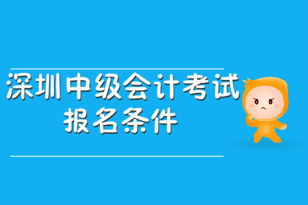 深圳中級(jí)會(huì)計(jì)考試報(bào)名條件公布了嗎？