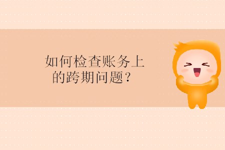 如何檢查賬務(wù)上的跨期問題？
