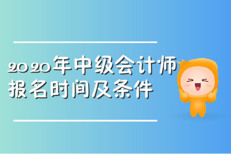 2020年中級會計師報名時間及條件都公布了嗎？