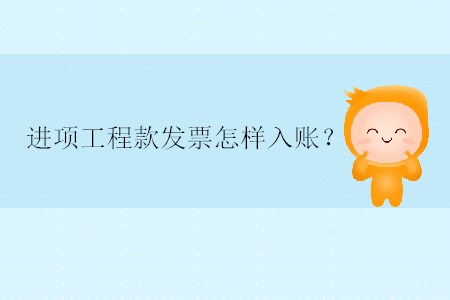 進(jìn)項(xiàng)工程款發(fā)票怎樣入賬？
