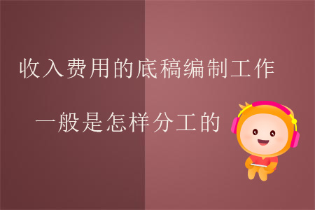 收入費(fèi)用的底稿編制工作一般是怎樣分工的？