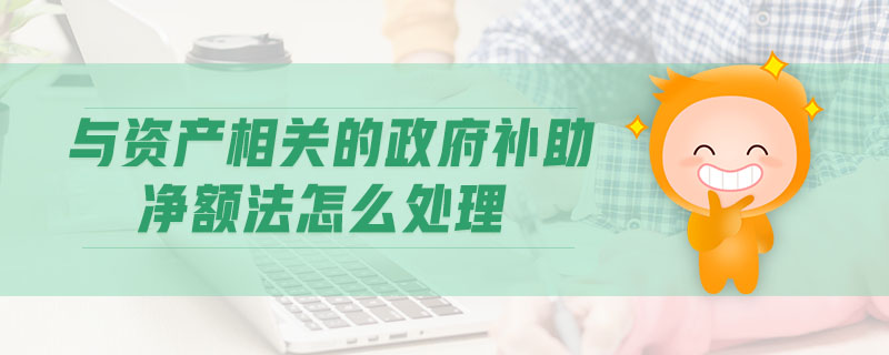 與資產(chǎn)相關(guān)的政府補助凈額法怎么處理