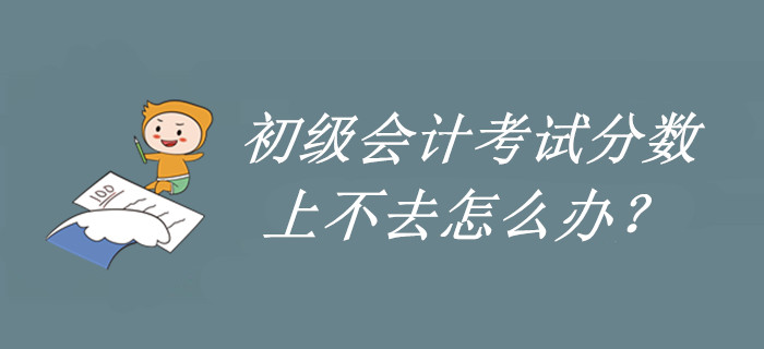 了解一下，初級會計(jì)分?jǐn)?shù)上不去的原因！再不看就晚了！