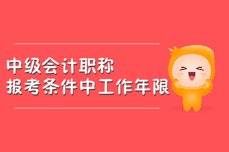 中級(jí)會(huì)計(jì)職稱報(bào)考條件中工作年限怎么計(jì)算？