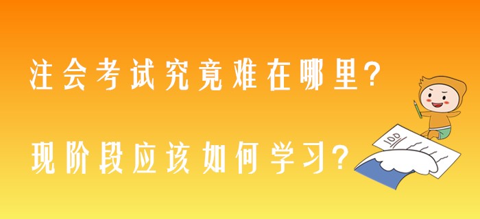 注會考試究竟難在哪里？現(xiàn)階段應該如何學習？