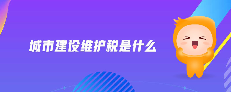 城市建設(shè)維護稅是什么