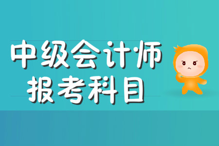 中級會計師報考科目有哪幾科？