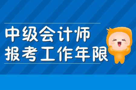 中級會計(jì)報(bào)考工作年限證明是怎么計(jì)算的？