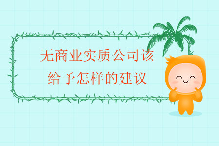 無商業(yè)實質(zhì)公司該給予怎樣的建議？