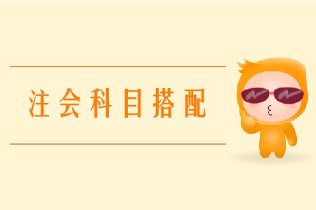 2020年注會(huì)報(bào)考科目怎么搭配可以提高備考效率？