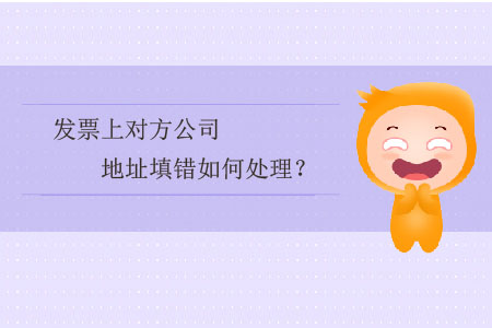 發(fā)票上對方公司地址填錯如何處理？