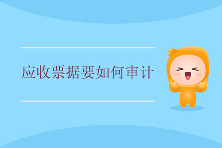 應(yīng)收票據(jù)要如何審計(jì)？