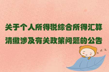 關(guān)于個人所得稅綜合所得匯算清繳涉及有關(guān)政策問題的公告