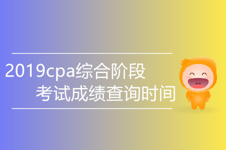 2019cpa綜合階段考試成績查詢時(shí)間是哪天？