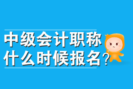 中級(jí)會(huì)計(jì)職稱什么時(shí)候報(bào)名？