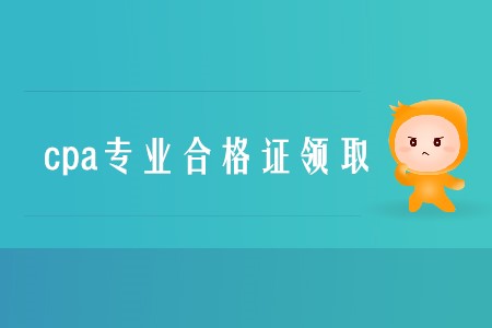 2019年cpa專業(yè)合格證領(lǐng)取時(shí)間是什么時(shí)候？