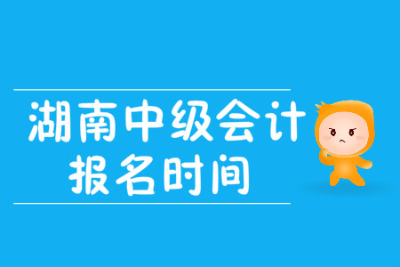 湖南中級會計職稱報名時間在哪天？