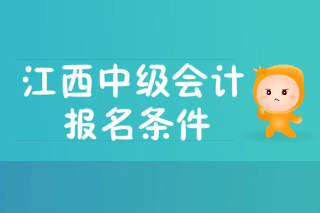 江西中級(jí)會(huì)計(jì)職稱報(bào)名條件有哪些？