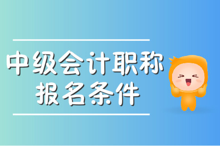 中級會計職稱報名要求2020年有哪些？
