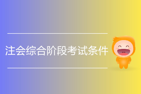 2020年注會綜合階段考試條件都有哪些？