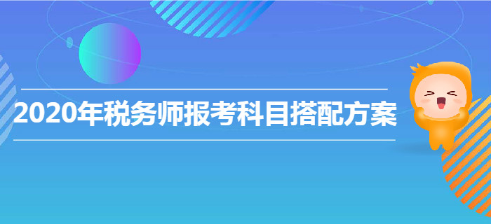 2020年稅務(wù)師報(bào)考科目搭配方案！各類型考生速來(lái)查收！