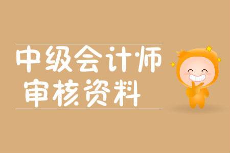 中級會(huì)計(jì)師審核資料都需要哪些?