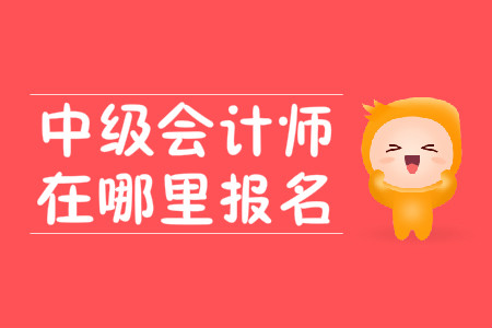 2020年中級會計師在哪里報名呢？