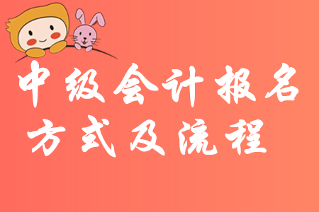 最新消息！2020年中級(jí)會(huì)計(jì)報(bào)名方式及流程有哪些規(guī)定？