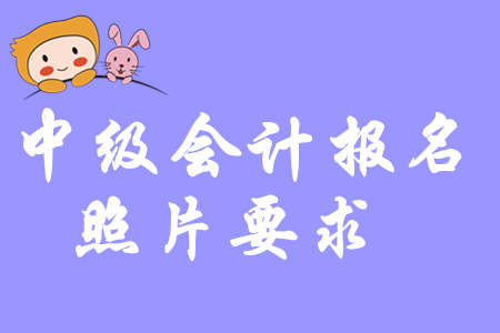 2020年中級會計職稱考試報名對照片有要求嗎？