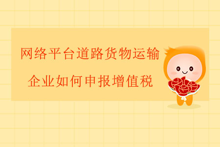 網(wǎng)絡(luò)平臺道路貨物運輸企業(yè)如何申報增值稅？