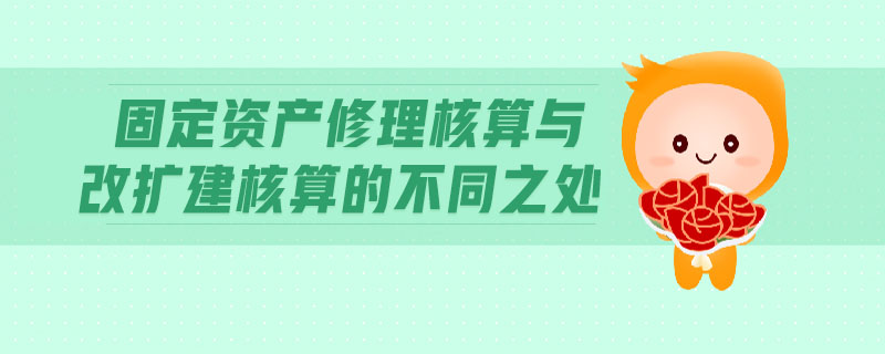 固定資產(chǎn)修理核算與改擴建核算的不同之處