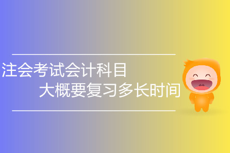 2020年注會(huì)考試會(huì)計(jì)科目大概要復(fù)習(xí)多長(zhǎng)時(shí)間？