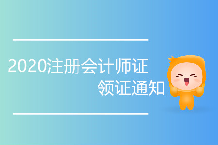 2020注冊(cè)會(huì)計(jì)師證領(lǐng)證通知你了解嗎？