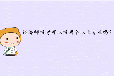 2020年中級(jí)經(jīng)濟(jì)師報(bào)考可以報(bào)兩個(gè)以上專業(yè)嗎？
