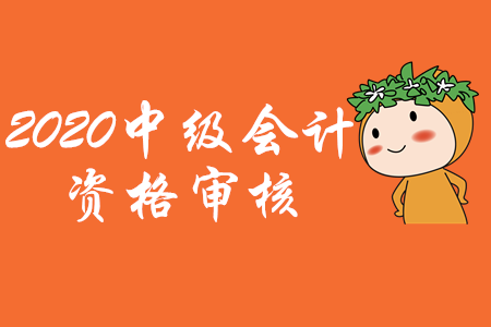 2020年貴州省中級(jí)會(huì)計(jì)師資格審核方式已公布！