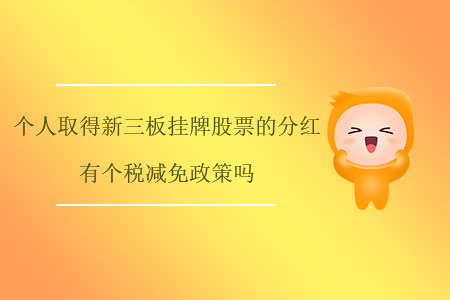 個人取得新三板掛牌股票的分紅有個稅減免政策嗎？
