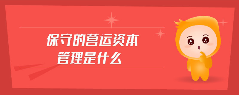 保守的營(yíng)運(yùn)資本管理是什么