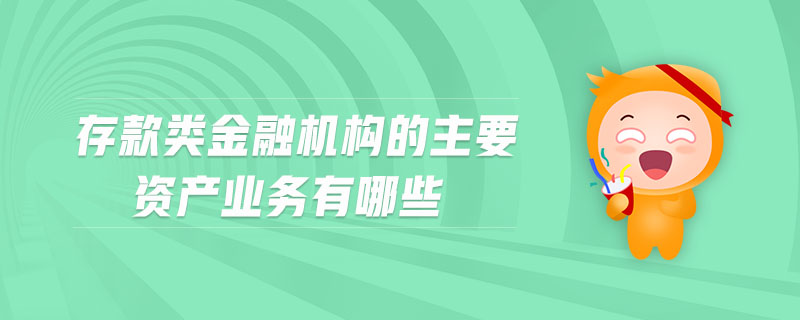 存款類金融機構的主要資產(chǎn)業(yè)務有哪些