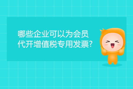 哪些企業(yè)可以為會(huì)員代開增值稅專用發(fā)票？